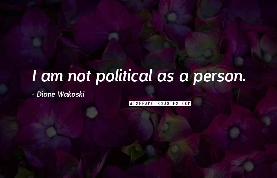 Diane Wakoski Quotes: I am not political as a person.