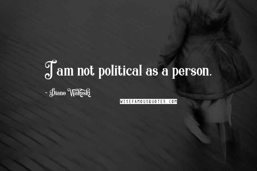 Diane Wakoski Quotes: I am not political as a person.