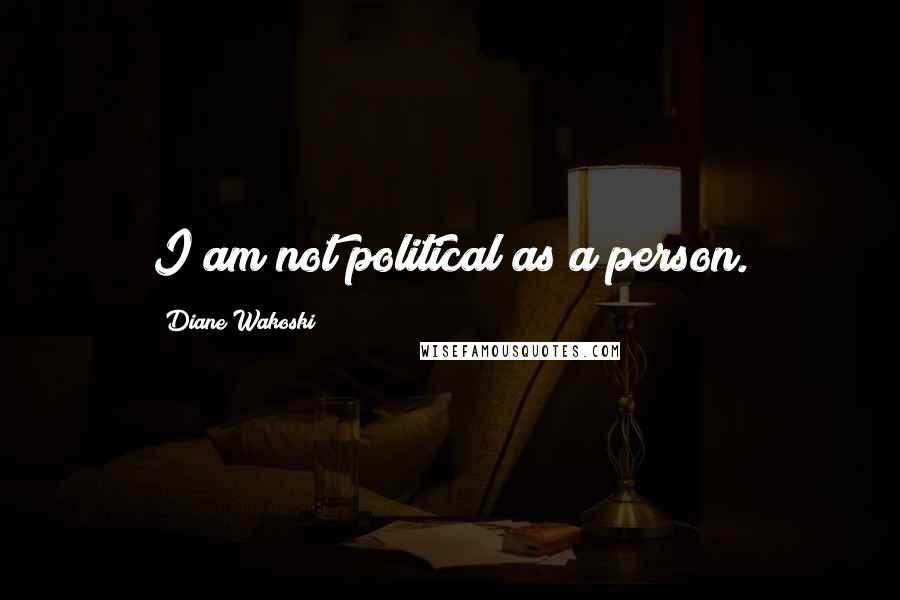 Diane Wakoski Quotes: I am not political as a person.