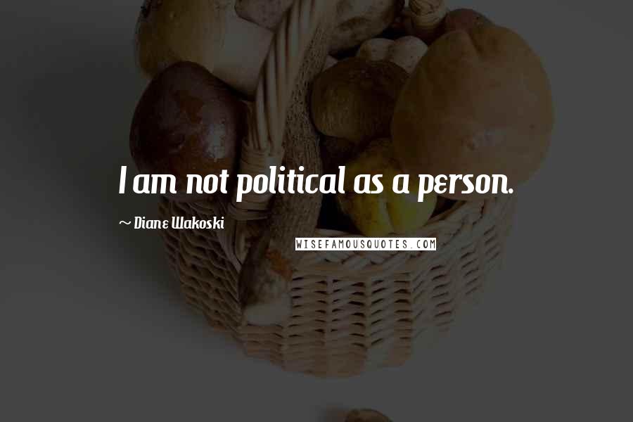Diane Wakoski Quotes: I am not political as a person.