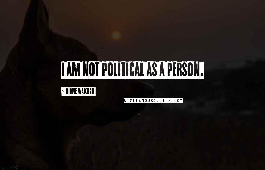 Diane Wakoski Quotes: I am not political as a person.