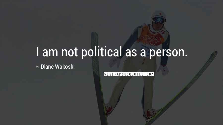 Diane Wakoski Quotes: I am not political as a person.