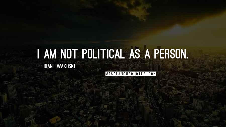 Diane Wakoski Quotes: I am not political as a person.