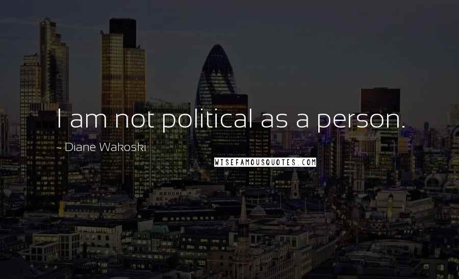 Diane Wakoski Quotes: I am not political as a person.