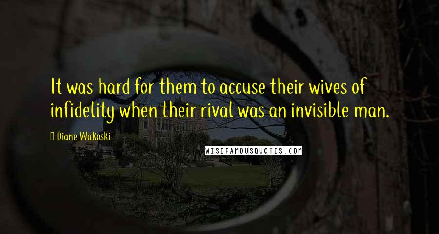 Diane Wakoski Quotes: It was hard for them to accuse their wives of infidelity when their rival was an invisible man.