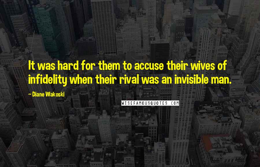 Diane Wakoski Quotes: It was hard for them to accuse their wives of infidelity when their rival was an invisible man.