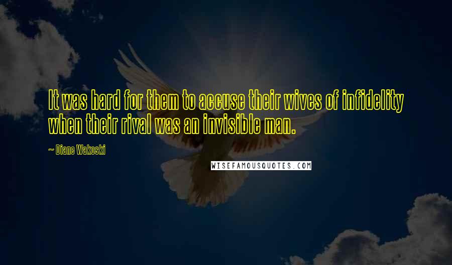 Diane Wakoski Quotes: It was hard for them to accuse their wives of infidelity when their rival was an invisible man.