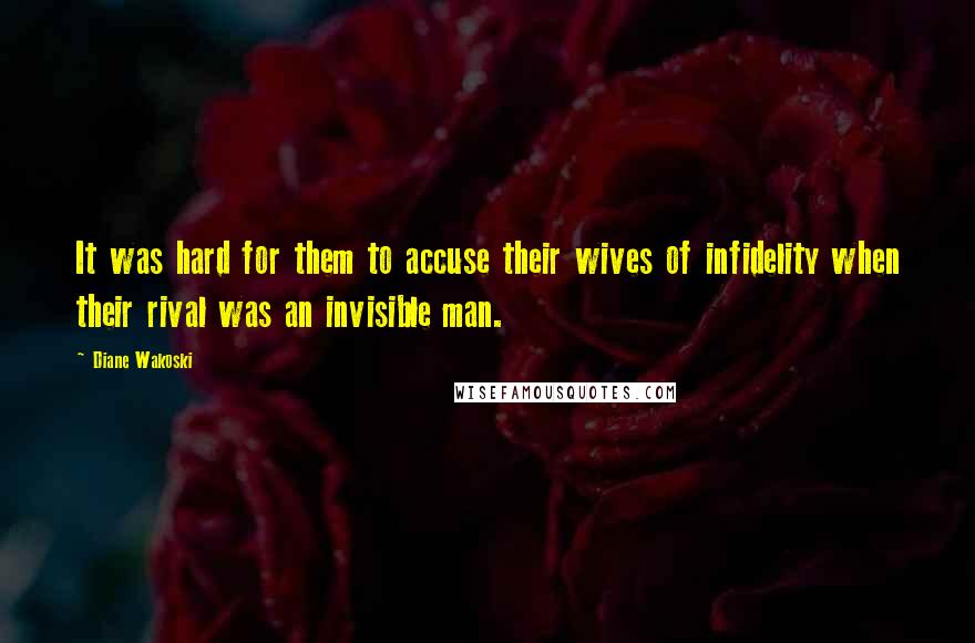 Diane Wakoski Quotes: It was hard for them to accuse their wives of infidelity when their rival was an invisible man.