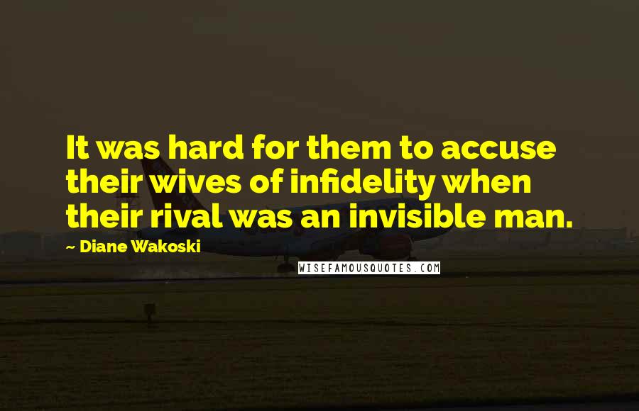 Diane Wakoski Quotes: It was hard for them to accuse their wives of infidelity when their rival was an invisible man.