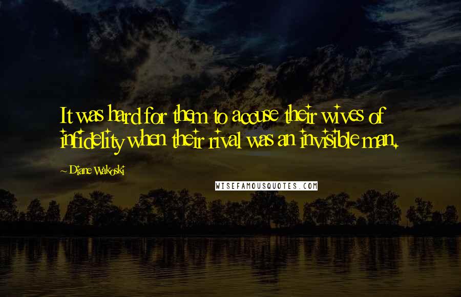 Diane Wakoski Quotes: It was hard for them to accuse their wives of infidelity when their rival was an invisible man.