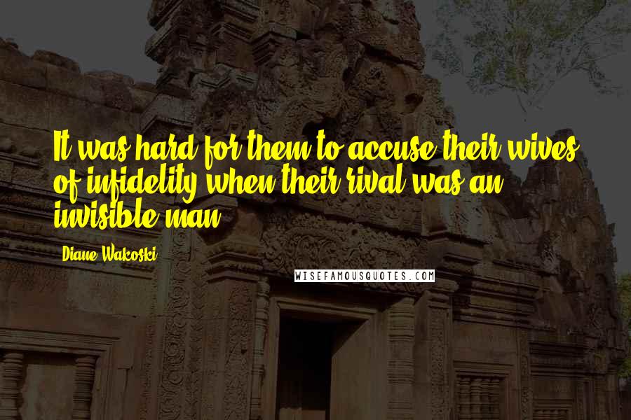 Diane Wakoski Quotes: It was hard for them to accuse their wives of infidelity when their rival was an invisible man.