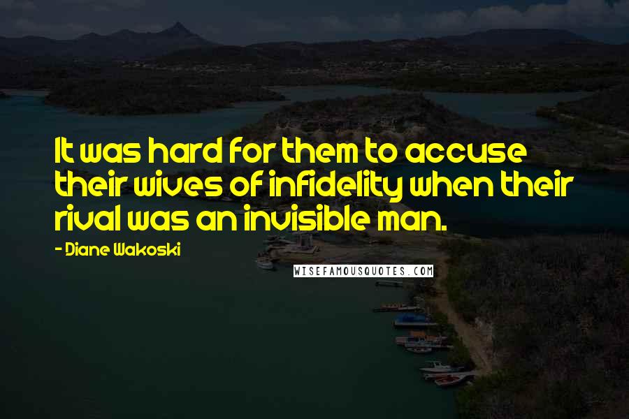 Diane Wakoski Quotes: It was hard for them to accuse their wives of infidelity when their rival was an invisible man.