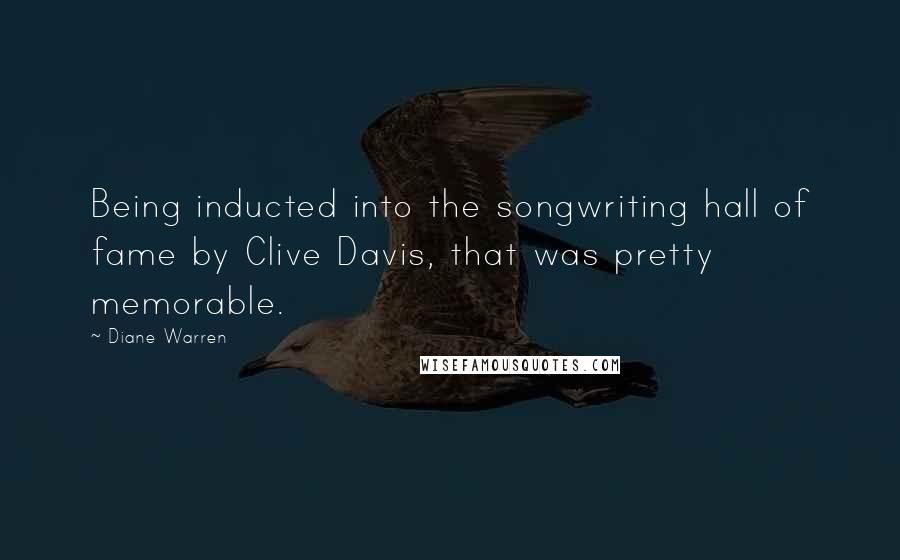 Diane Warren Quotes: Being inducted into the songwriting hall of fame by Clive Davis, that was pretty memorable.