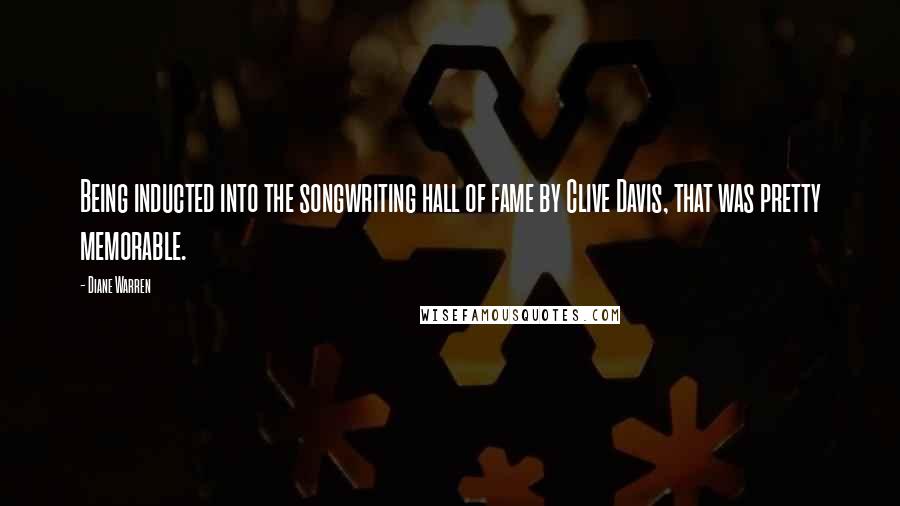 Diane Warren Quotes: Being inducted into the songwriting hall of fame by Clive Davis, that was pretty memorable.