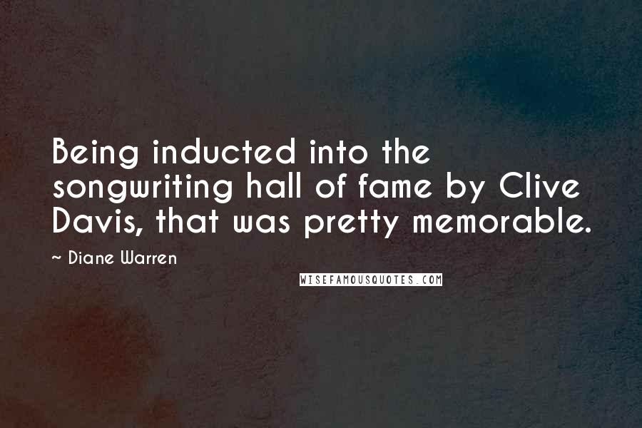 Diane Warren Quotes: Being inducted into the songwriting hall of fame by Clive Davis, that was pretty memorable.