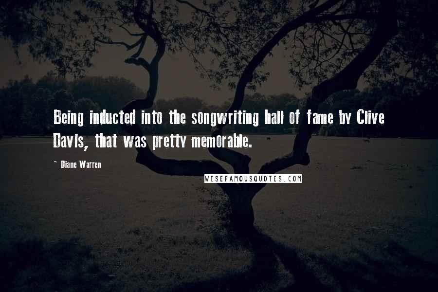 Diane Warren Quotes: Being inducted into the songwriting hall of fame by Clive Davis, that was pretty memorable.