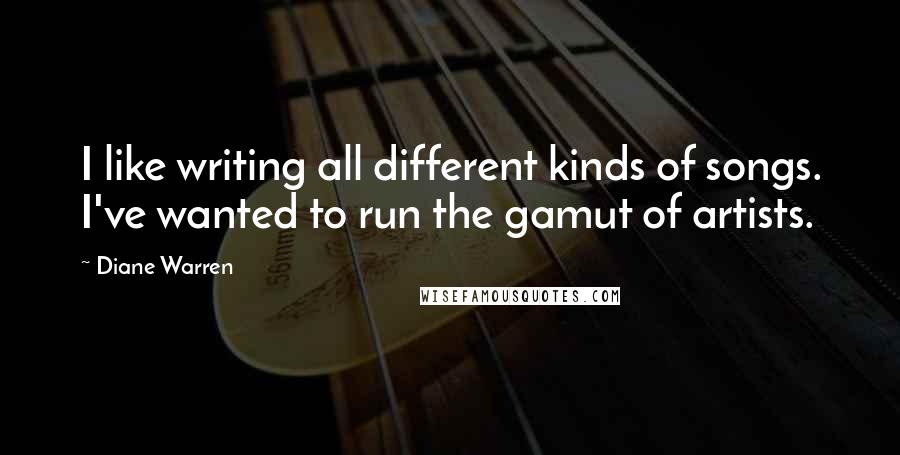 Diane Warren Quotes: I like writing all different kinds of songs. I've wanted to run the gamut of artists.