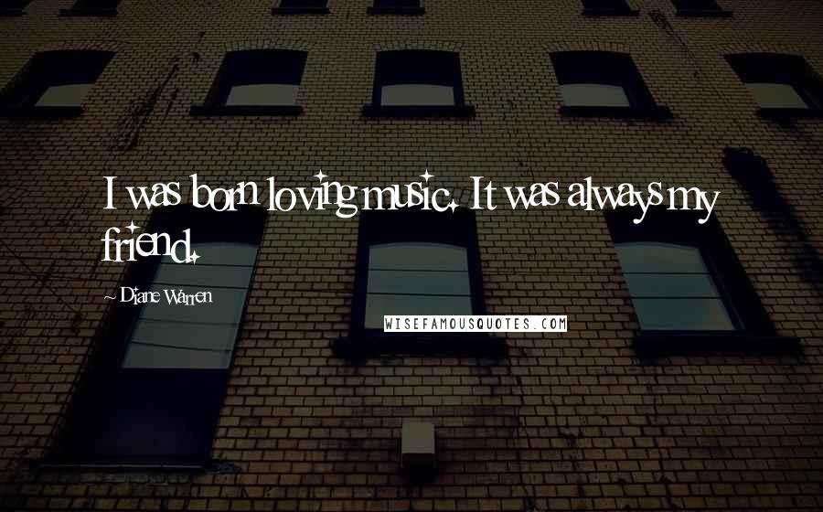 Diane Warren Quotes: I was born loving music. It was always my friend.