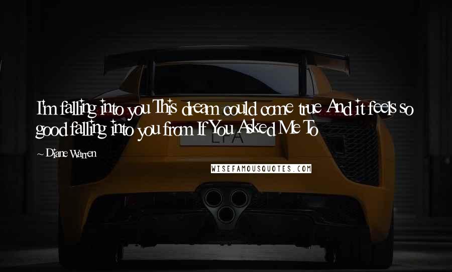 Diane Warren Quotes: I'm falling into you This dream could come true And it feels so good falling into you from If You Asked Me To