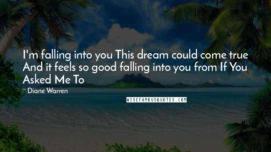 Diane Warren Quotes: I'm falling into you This dream could come true And it feels so good falling into you from If You Asked Me To