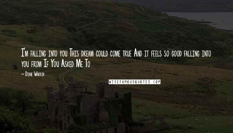 Diane Warren Quotes: I'm falling into you This dream could come true And it feels so good falling into you from If You Asked Me To