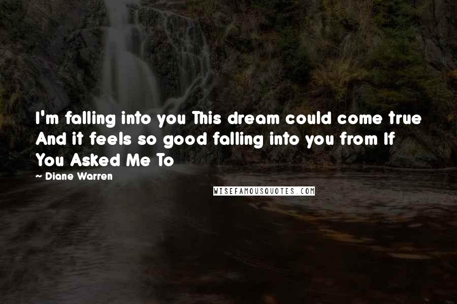 Diane Warren Quotes: I'm falling into you This dream could come true And it feels so good falling into you from If You Asked Me To