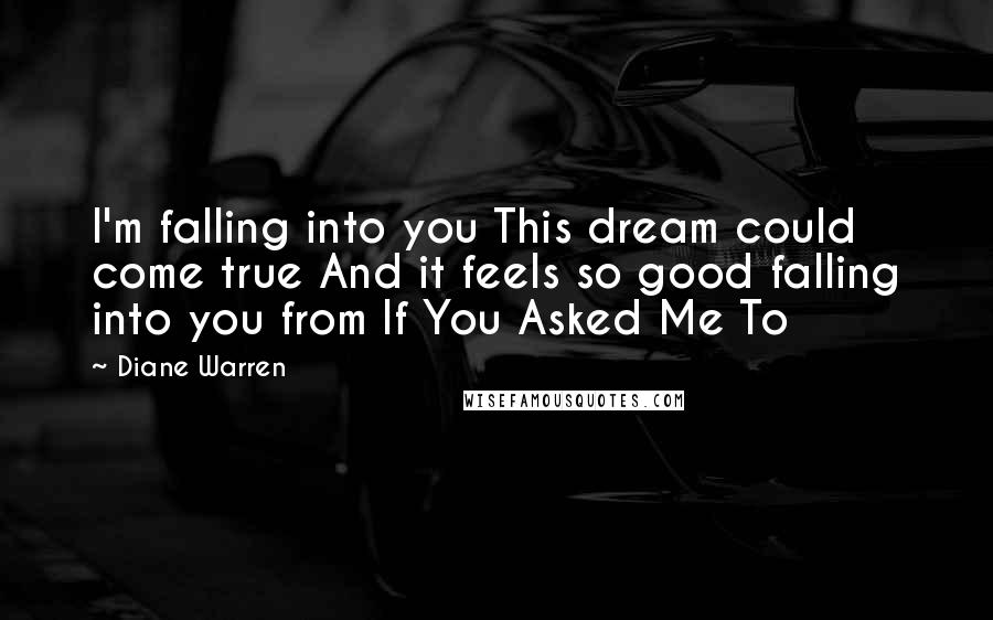 Diane Warren Quotes: I'm falling into you This dream could come true And it feels so good falling into you from If You Asked Me To