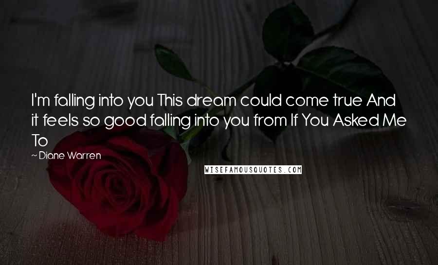 Diane Warren Quotes: I'm falling into you This dream could come true And it feels so good falling into you from If You Asked Me To