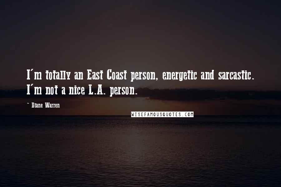 Diane Warren Quotes: I'm totally an East Coast person, energetic and sarcastic. I'm not a nice L.A. person.