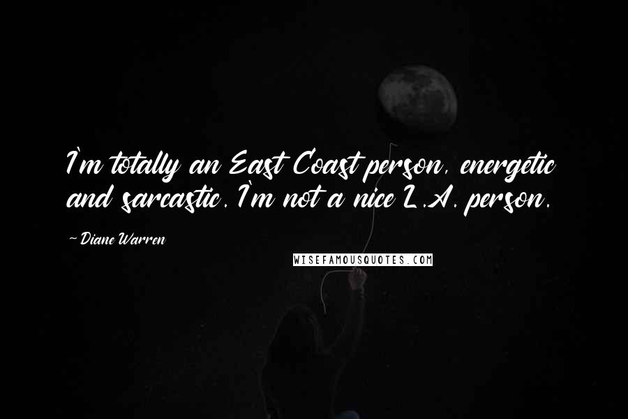 Diane Warren Quotes: I'm totally an East Coast person, energetic and sarcastic. I'm not a nice L.A. person.