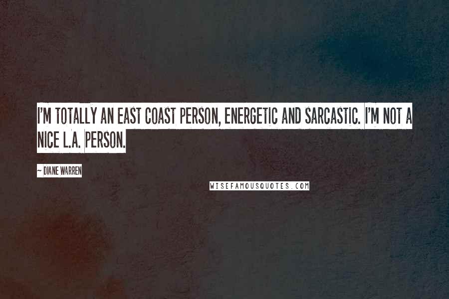 Diane Warren Quotes: I'm totally an East Coast person, energetic and sarcastic. I'm not a nice L.A. person.