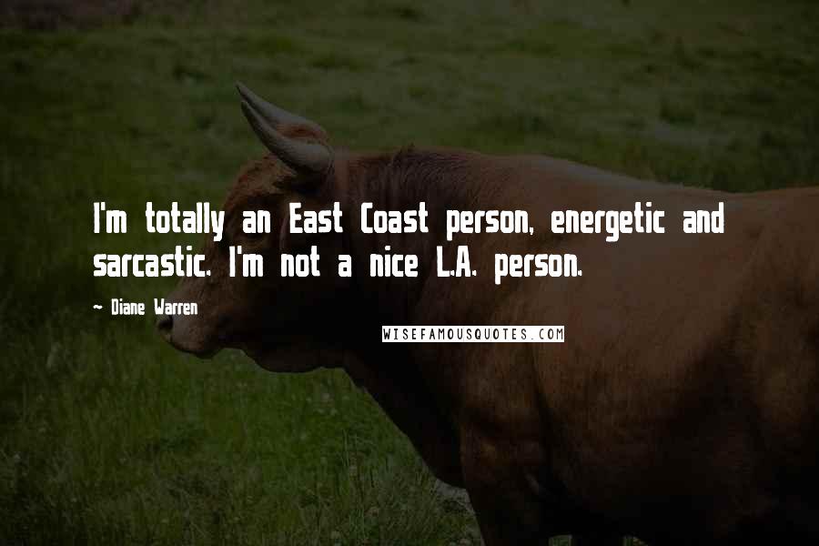 Diane Warren Quotes: I'm totally an East Coast person, energetic and sarcastic. I'm not a nice L.A. person.