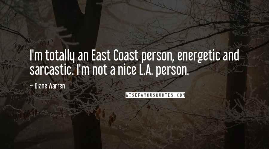 Diane Warren Quotes: I'm totally an East Coast person, energetic and sarcastic. I'm not a nice L.A. person.