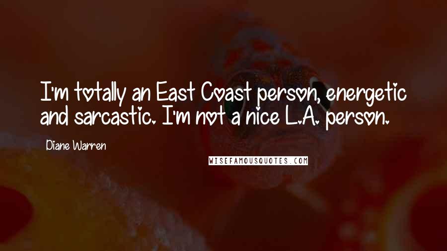 Diane Warren Quotes: I'm totally an East Coast person, energetic and sarcastic. I'm not a nice L.A. person.