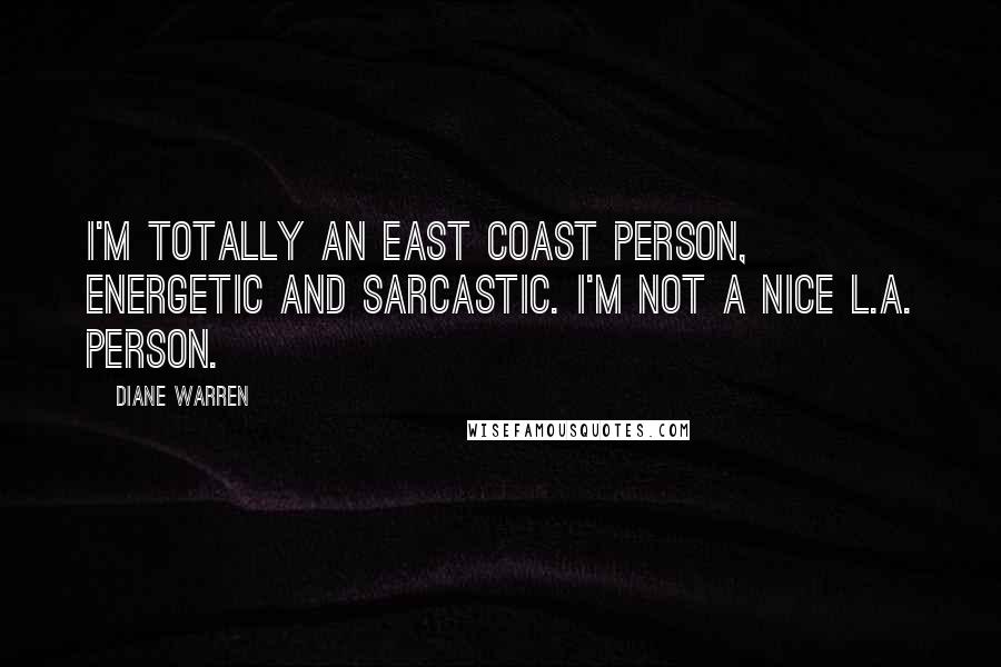 Diane Warren Quotes: I'm totally an East Coast person, energetic and sarcastic. I'm not a nice L.A. person.