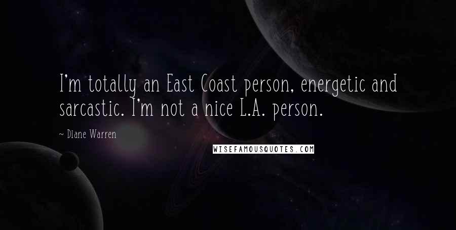 Diane Warren Quotes: I'm totally an East Coast person, energetic and sarcastic. I'm not a nice L.A. person.