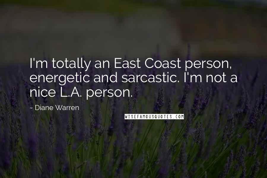 Diane Warren Quotes: I'm totally an East Coast person, energetic and sarcastic. I'm not a nice L.A. person.