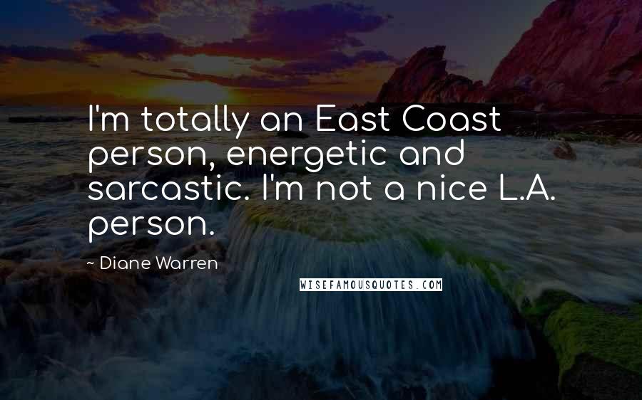 Diane Warren Quotes: I'm totally an East Coast person, energetic and sarcastic. I'm not a nice L.A. person.