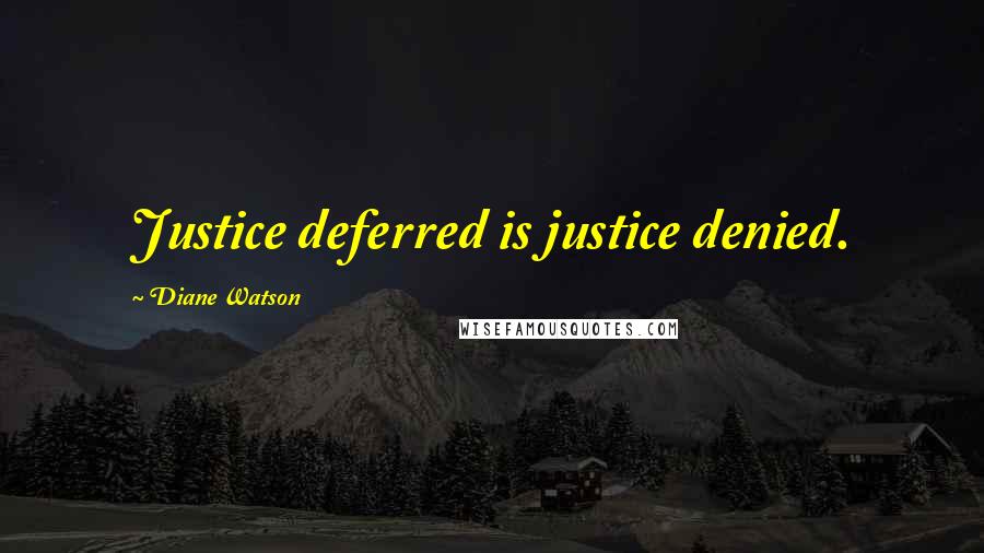 Diane Watson Quotes: Justice deferred is justice denied.