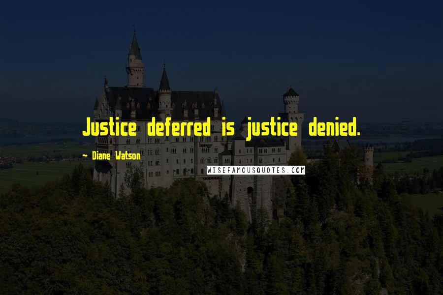 Diane Watson Quotes: Justice deferred is justice denied.