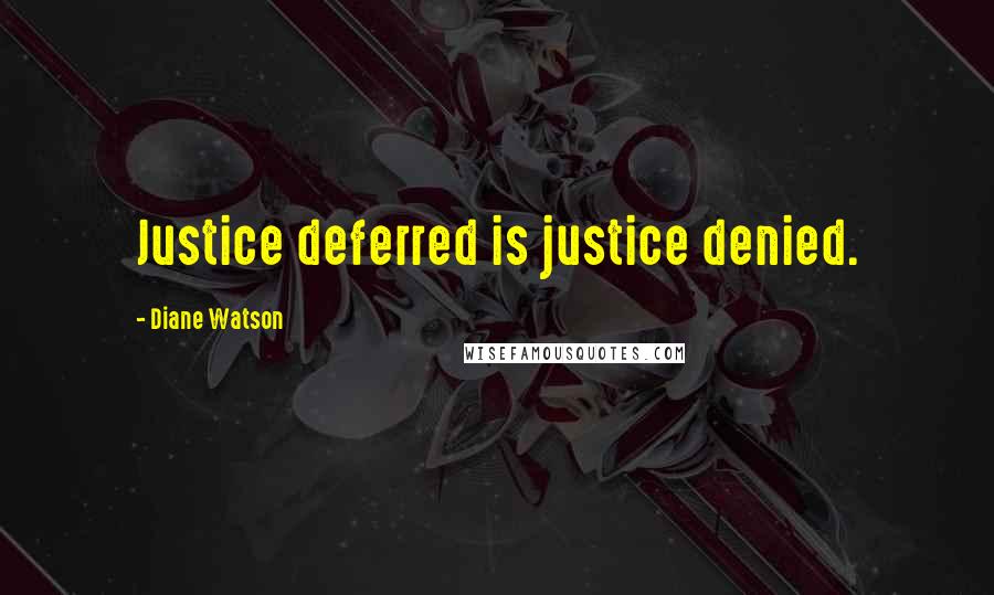 Diane Watson Quotes: Justice deferred is justice denied.