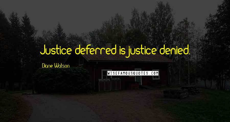 Diane Watson Quotes: Justice deferred is justice denied.