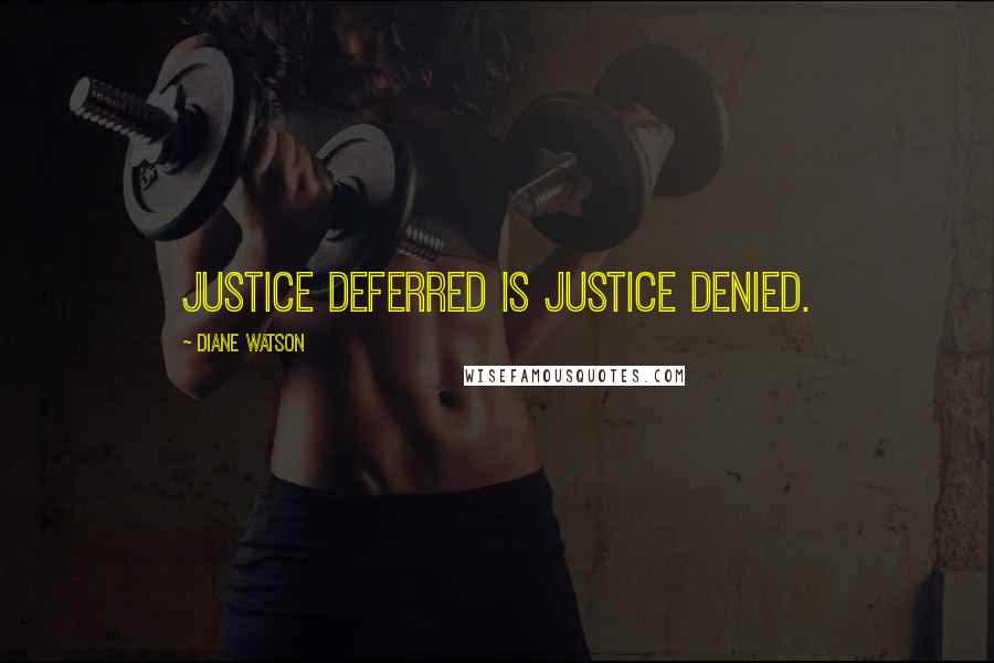 Diane Watson Quotes: Justice deferred is justice denied.