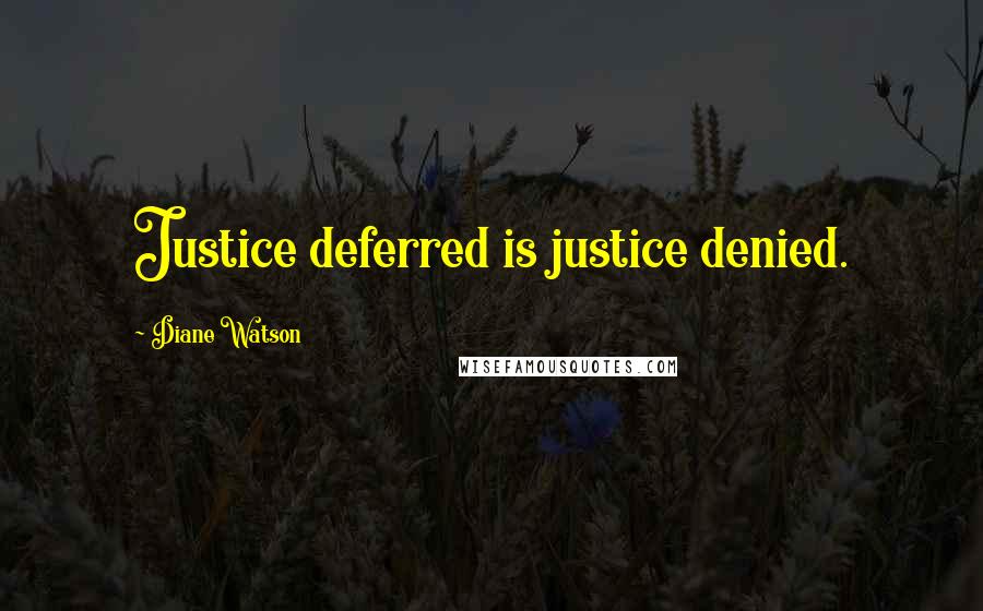 Diane Watson Quotes: Justice deferred is justice denied.