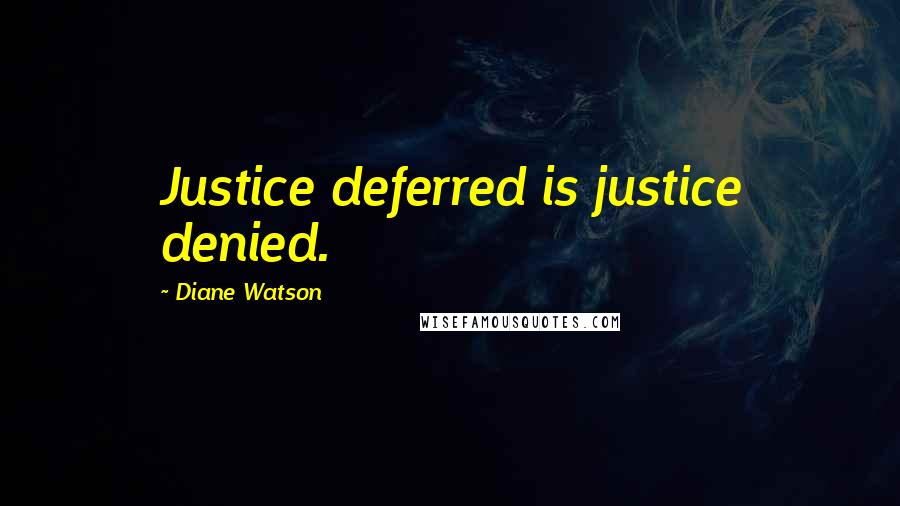 Diane Watson Quotes: Justice deferred is justice denied.