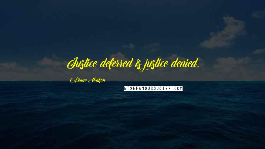 Diane Watson Quotes: Justice deferred is justice denied.