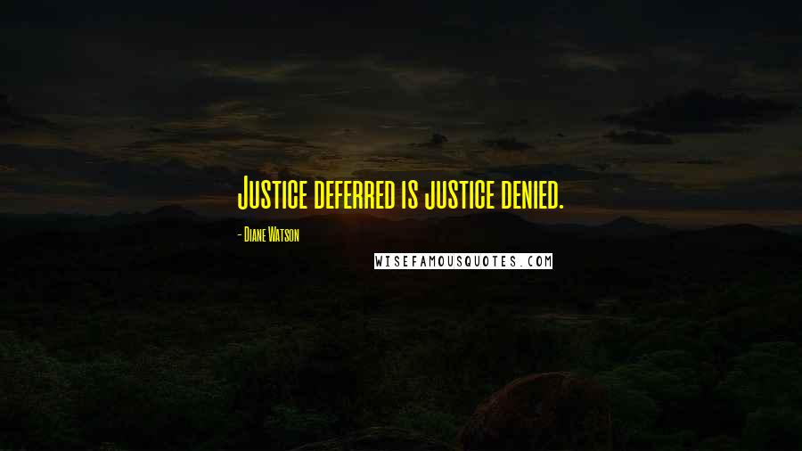 Diane Watson Quotes: Justice deferred is justice denied.