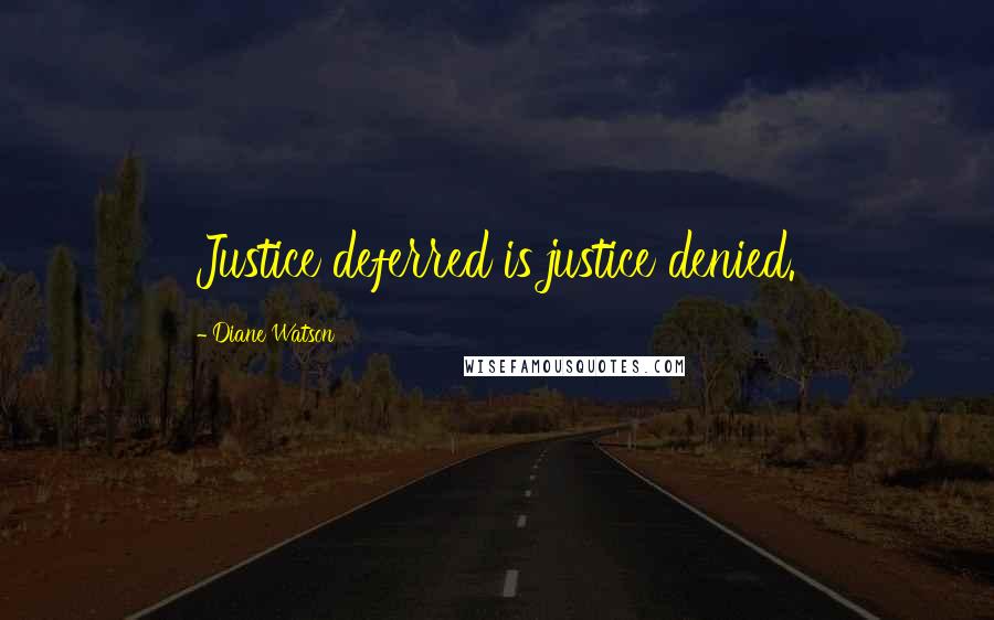 Diane Watson Quotes: Justice deferred is justice denied.