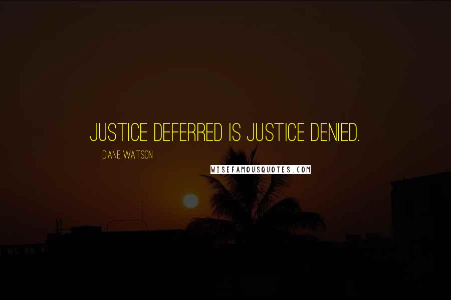 Diane Watson Quotes: Justice deferred is justice denied.