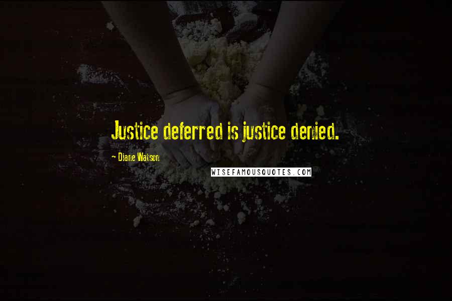 Diane Watson Quotes: Justice deferred is justice denied.